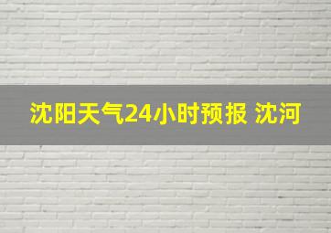 沈阳天气24小时预报 沈河